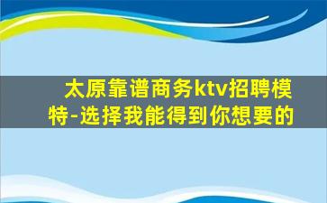 太原靠谱商务ktv招聘模特-选择我能得到你想要的